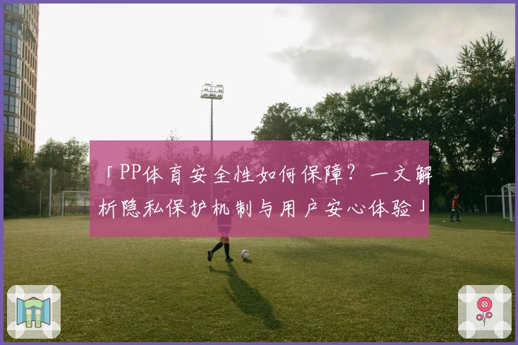 「PP体育安全性如何保障？一文解析隐私保护机制与用户安心体验」