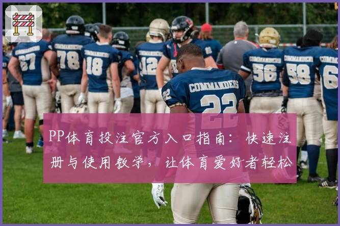 PP体育投注官方入口指南：快速注册与使用教学，让体育爱好者轻松畅享赛事魅力