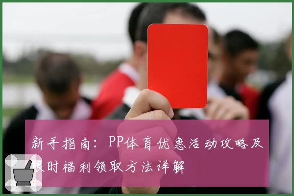新手指南:PP体育优惠活动攻略及限时福利领取方法详解