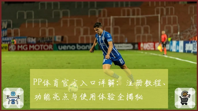 PP体育官方入口详解：注册教程、功能亮点与使用体验全揭秘