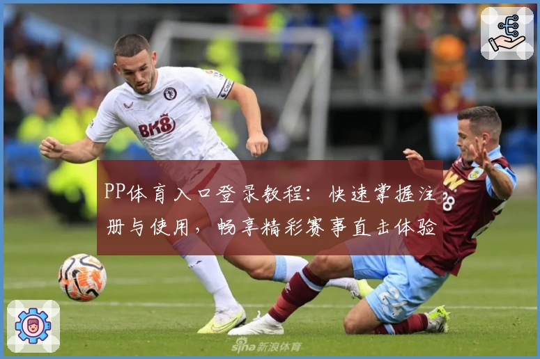 PP体育入口登录教程：快速掌握注册与使用，畅享精彩赛事直击体验