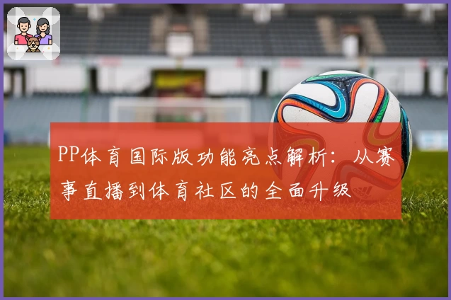 PP体育国际版功能亮点解析：从赛事直播到体育社区的全面升级