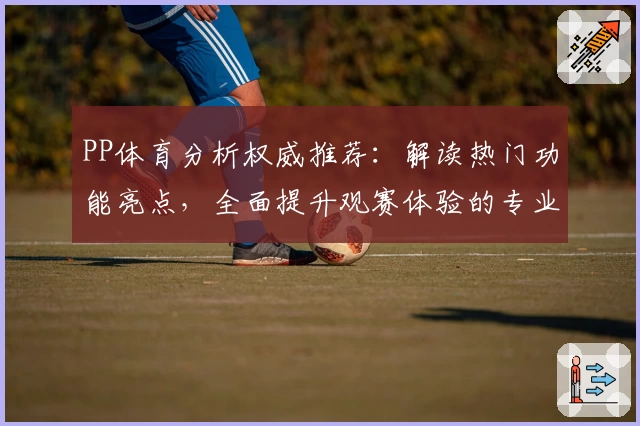 PP体育分析权威推荐：解读热门功能亮点，全面提升观赛体验的专业指南