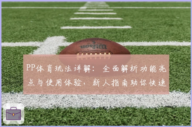PP体育玩法详解：全面解析功能亮点与使用体验，新人指南助你快速上手
