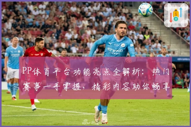 PP体育平台功能亮点全解析：热门赛事一手掌握，精彩内容助你畅享观赛新体验