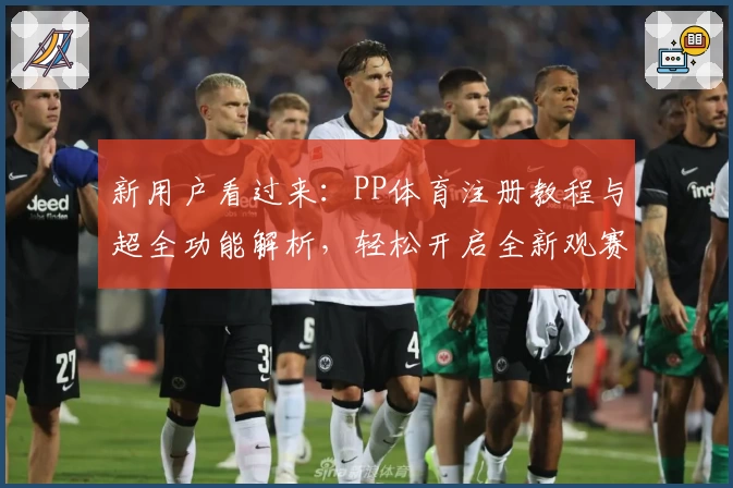 新用户看过来：PP体育注册教程与超全功能解析，轻松开启全新观赛体验