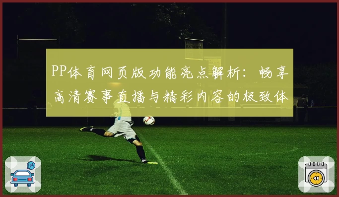 PP体育网页版功能亮点解析：畅享高清赛事直播与精彩内容的极致体验