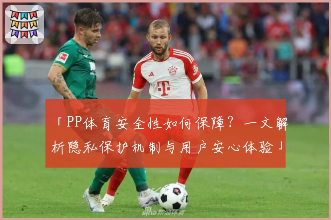 「PP体育安全性如何保障？一文解析隐私保护机制与用户安心体验」