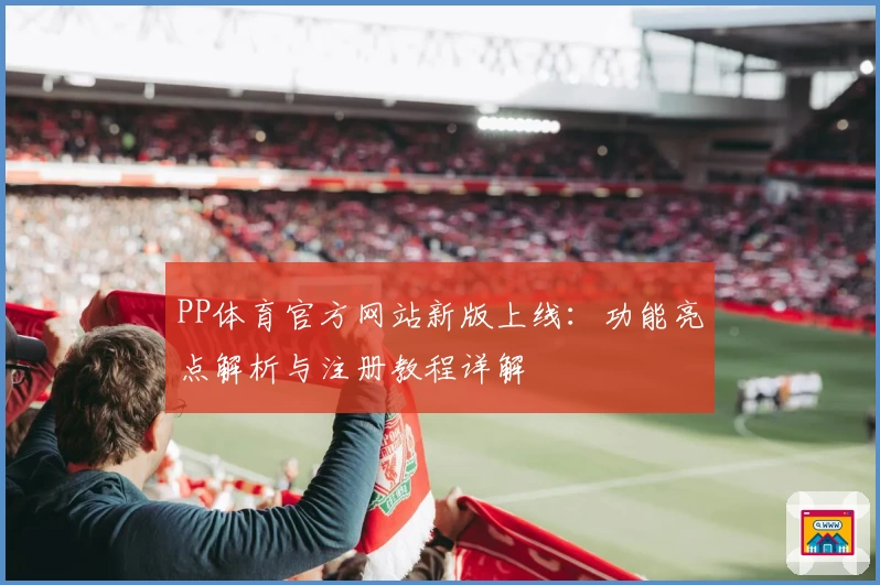 PP体育官方网站新版上线：功能亮点解析与注册教程详解