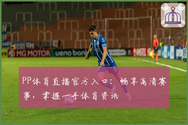 PP体育直播官方入口：畅享高清赛事，掌握一手体育资讯