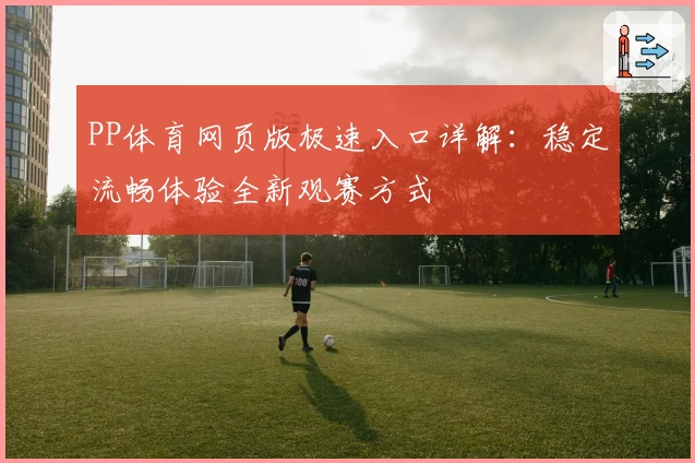 PP体育网页版极速入口详解：稳定流畅体验全新观赛方式