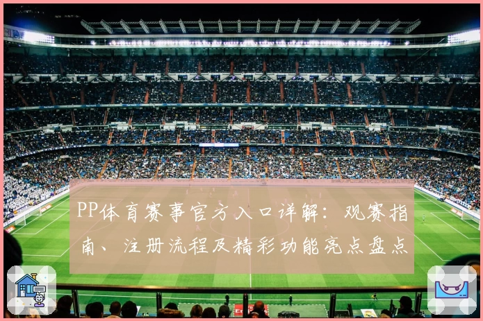 PP体育赛事官方入口详解：观赛指南、注册流程及精彩功能亮点盘点