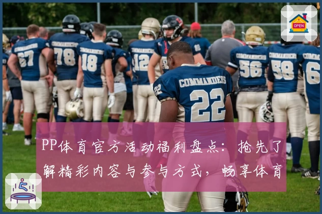 PP体育官方活动福利盘点：抢先了解精彩内容与参与方式，畅享体育激情