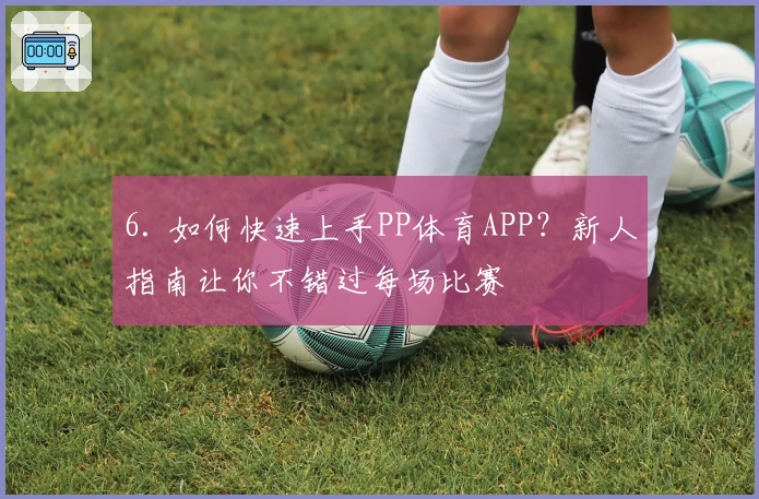 6. 如何快速上手PP体育APP？新人指南让你不错过每场比赛