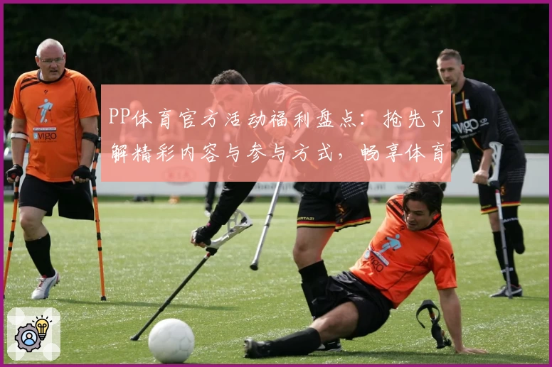 PP体育官方活动福利盘点：抢先了解精彩内容与参与方式，畅享体育激情