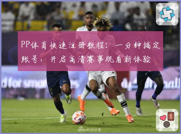 PP体育快速注册教程：一分钟搞定账号，开启高清赛事观看新体验