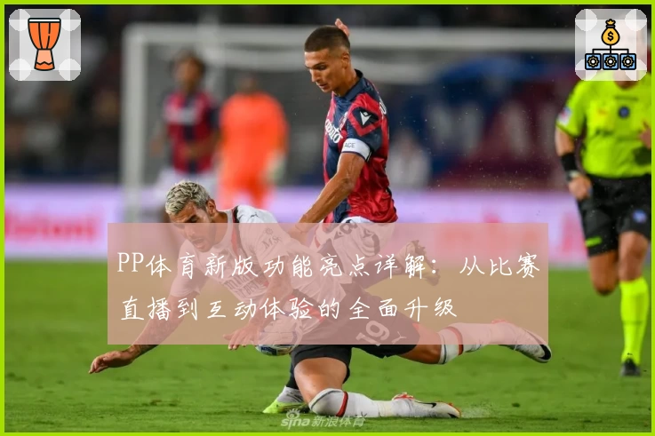 PP体育新版功能亮点详解：从比赛直播到互动体验的全面升级