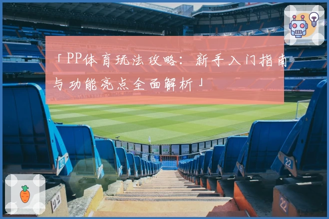 「PP体育玩法攻略:新手入门指南与功能亮点全面解析」