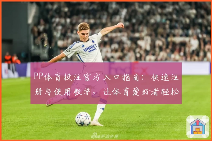 PP体育投注官方入口指南：快速注册与使用教学，让体育爱好者轻松畅享赛事魅力