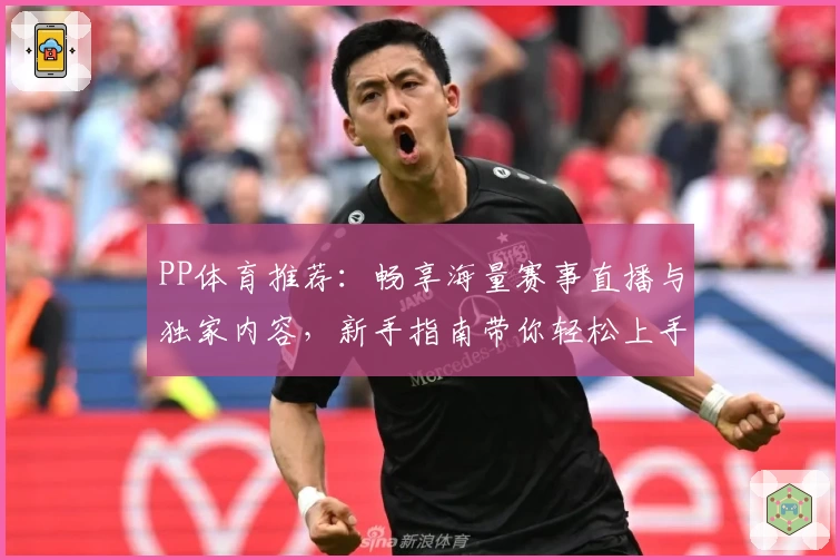 PP体育推荐：畅享海量赛事直播与独家内容，新手指南带你轻松上手