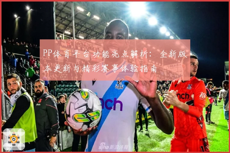 PP体育平台功能亮点解析：全新版本更新与精彩赛事体验指南