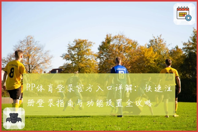 PP体育登录官方入口详解：快速注册登录指南与功能设置全攻略