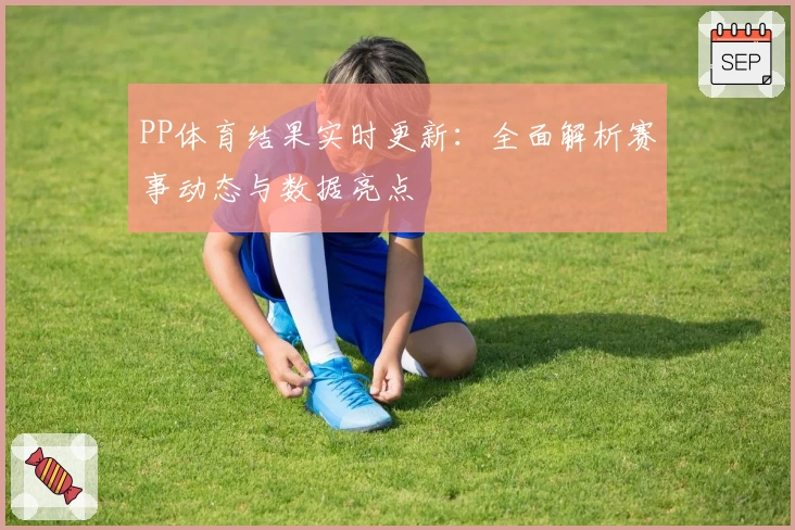 PP体育结果实时更新：全面解析赛事动态与数据亮点