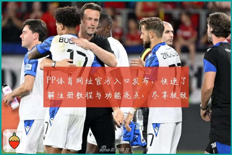 PP体育网址官方入口发布,快速了解注册教程与功能亮点,尽享极致观赛体验
