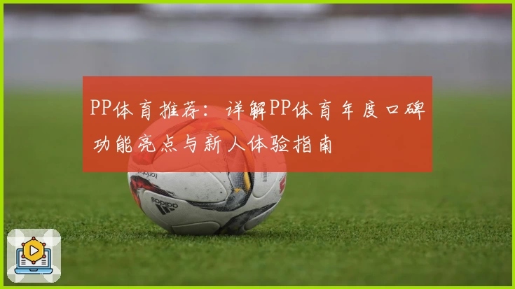 PP体育推荐：详解PP体育年度口碑功能亮点与新人体验指南