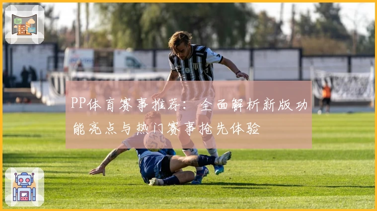 PP体育赛事推荐：全面解析新版功能亮点与热门赛事抢先体验