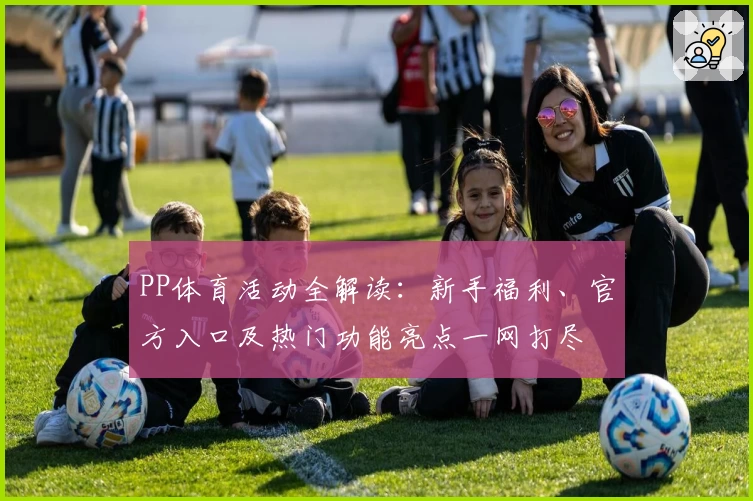 PP体育活动全解读：新手福利、官方入口及热门功能亮点一网打尽