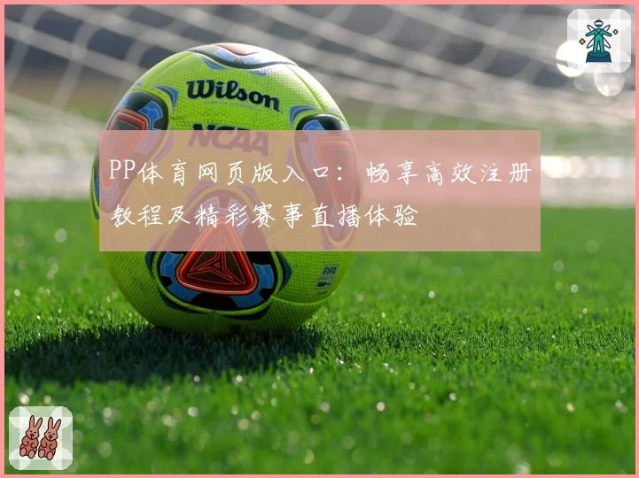 PP体育网页版入口：畅享高效注册教程及精彩赛事直播体验