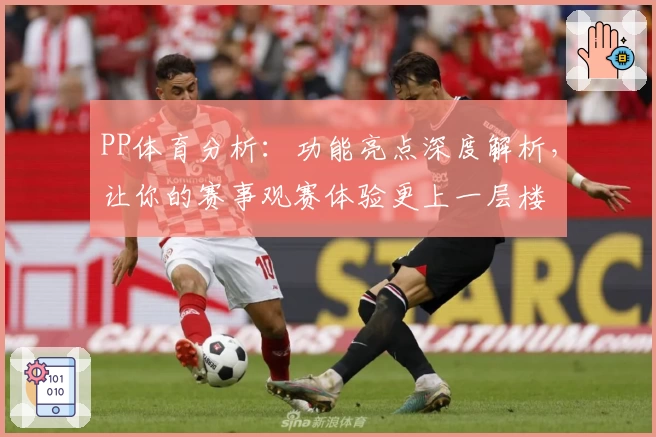 PP体育分析：功能亮点深度解析，让你的赛事观赛体验更上一层楼
