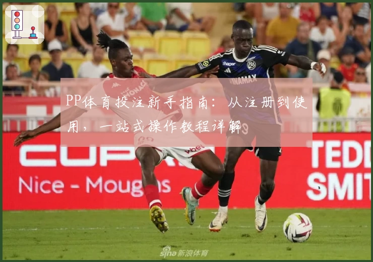 PP体育投注新手指南：从注册到使用，一站式操作教程详解