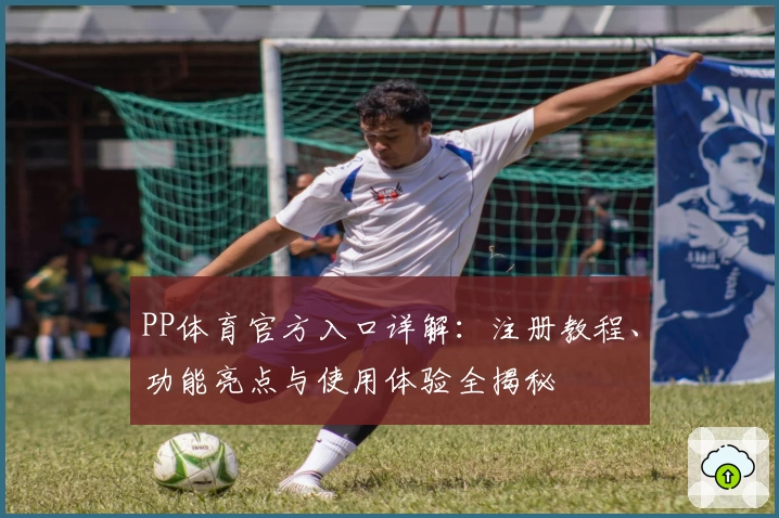 PP体育官方入口详解：注册教程、功能亮点与使用体验全揭秘