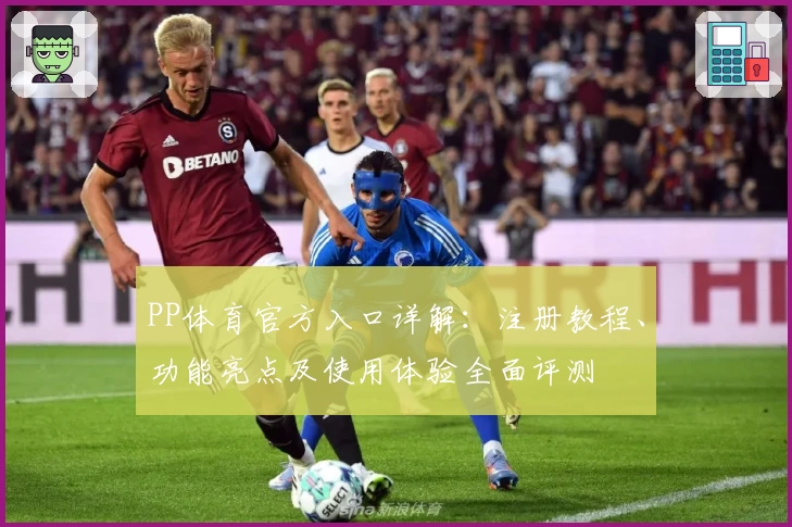 PP体育官方入口详解：注册教程、功能亮点及使用体验全面评测