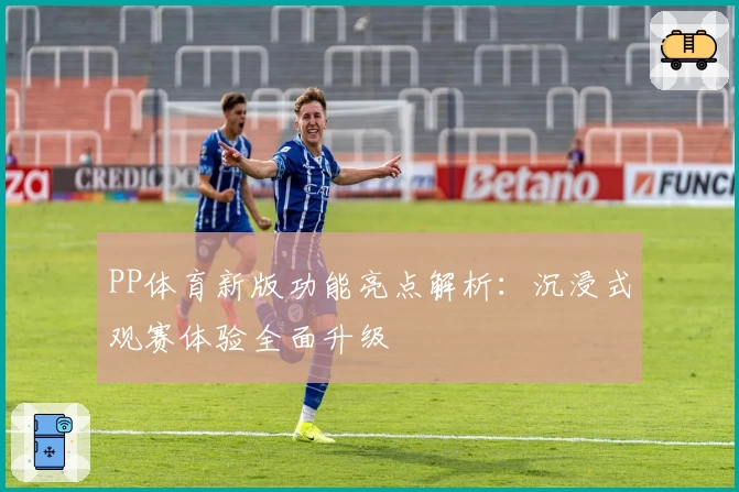 PP体育新版功能亮点解析：沉浸式观赛体验全面升级