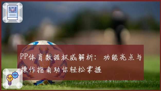 PP体育数据权威解析：功能亮点与操作指南助你轻松掌握