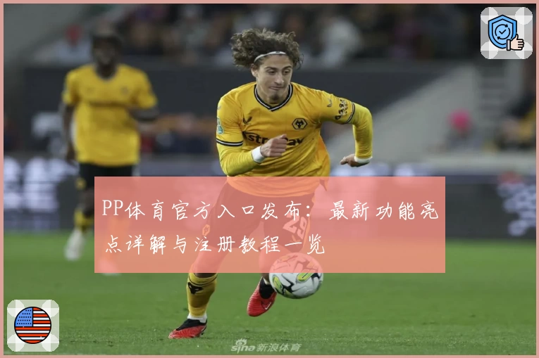 PP体育官方入口发布:最新功能亮点详解与注册教程一览