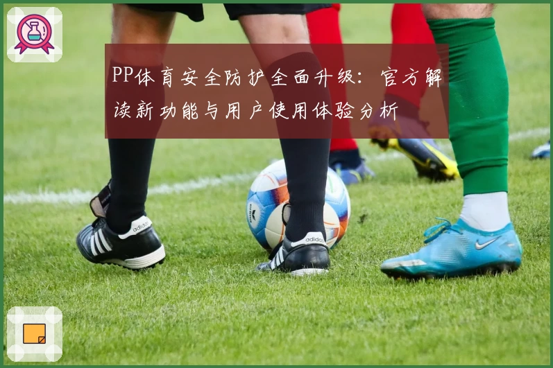 PP体育安全防护全面升级:官方解读新功能与用户使用体验分析