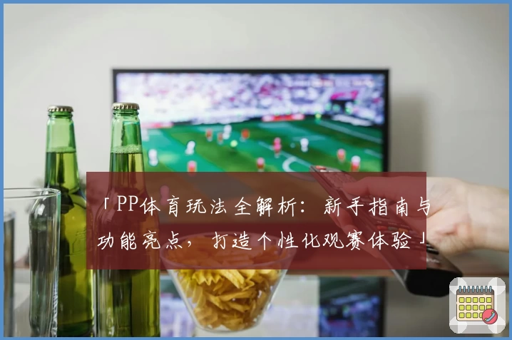 「PP体育玩法全解析：新手指南与功能亮点，打造个性化观赛体验」