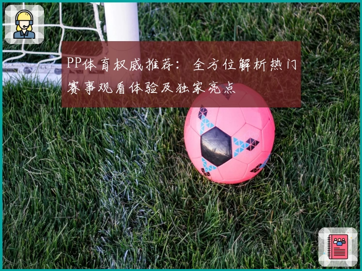 PP体育权威推荐:全方位解析热门赛事观看体验及独家亮点