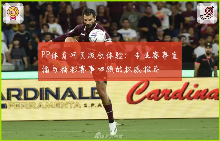 PP体育网页版初体验：专业赛事直播与精彩赛事回顾的权威推荐
