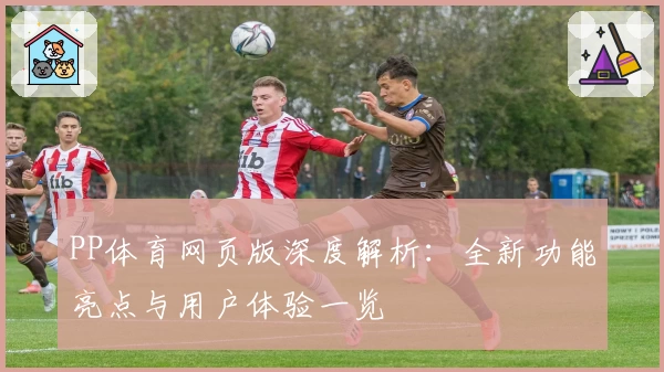 PP体育网页版深度解析:全新功能亮点与用户体验一览