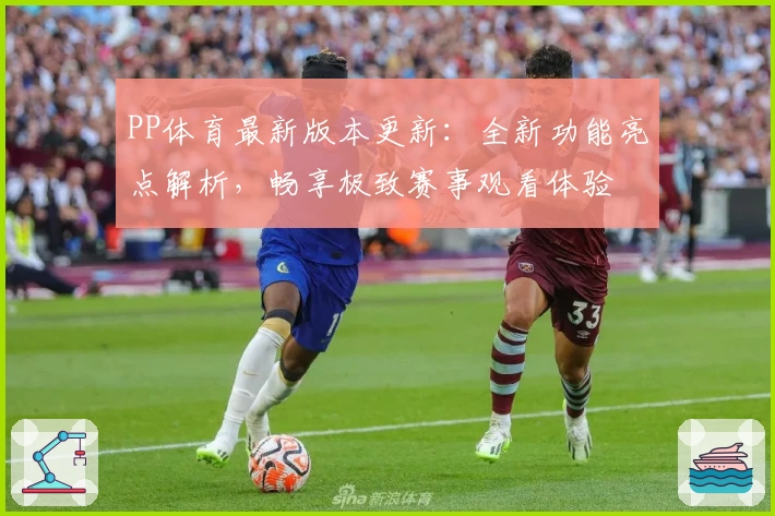 PP体育最新版本更新：全新功能亮点解析，畅享极致赛事观看体验
