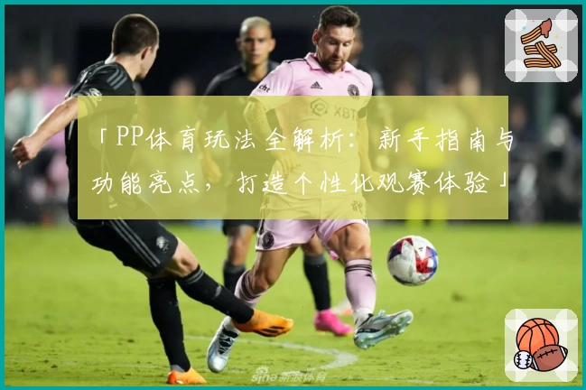 「PP体育玩法全解析：新手指南与功能亮点，打造个性化观赛体验」